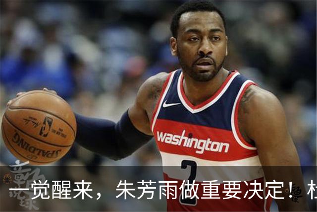 一觉醒来，朱芳雨做重要决定！杜锋爱将无球可打，徐昕回购新消息