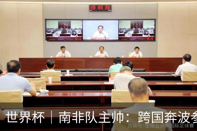 世界杯｜南非队主帅：跨国奔波参赛“令人非常疲惫”