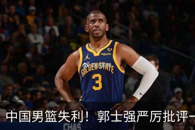 中国男篮失利！郭士强严厉批评一名首发，非徐昕、亦非赵嘉义