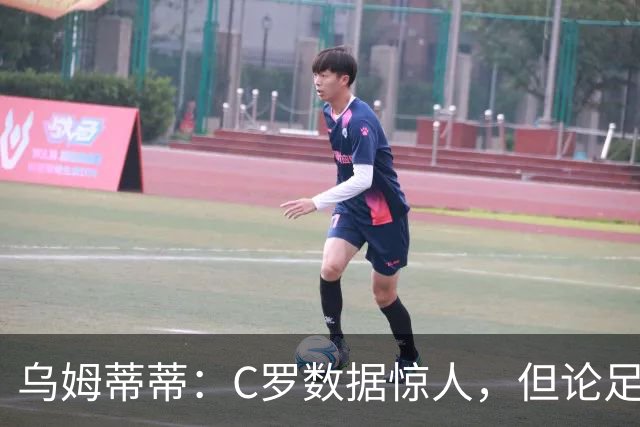 乌姆蒂蒂：C罗数据惊人，但论足球本身与梅西没可比性