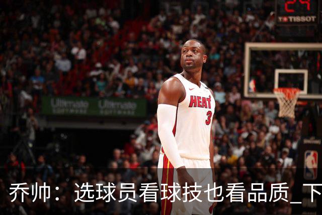 乔帅：选球员看球技也看品质 下次会有新名字