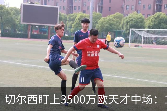 切尔西盯上3500万欧天才中场：18岁单季6球23助已惊动多家豪门