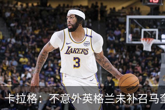 卡拉格：不意外英格兰未补召马奎尔 图赫尔认为阿诺德防守有短板