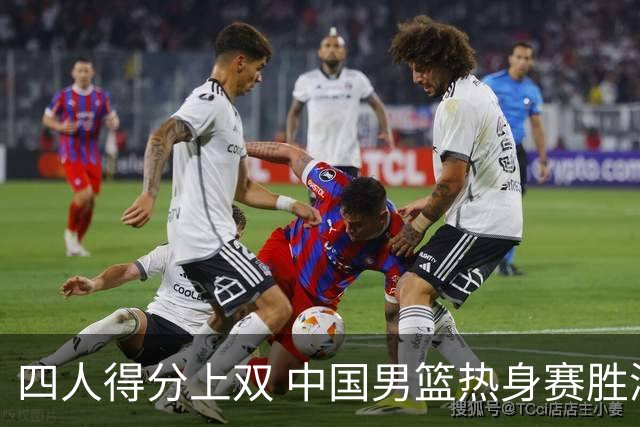 四人得分上双 中国男篮热身赛胜澳大利亚队