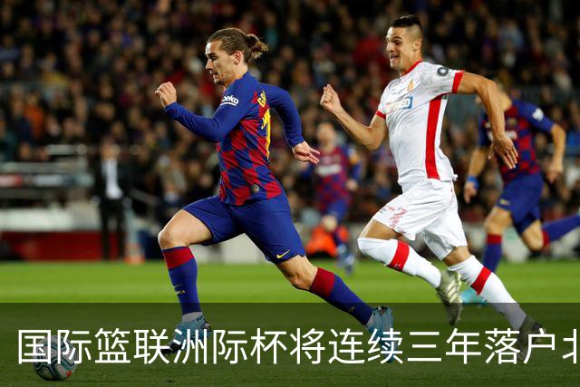 国际篮联洲际杯将连续三年落户北京