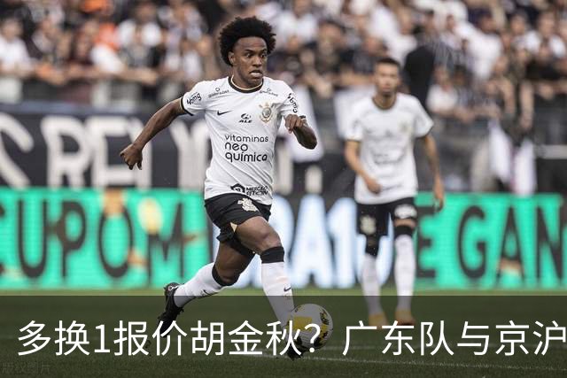 多换1报价胡金秋？广东队与京沪抢人，朱芳雨真下血本了！