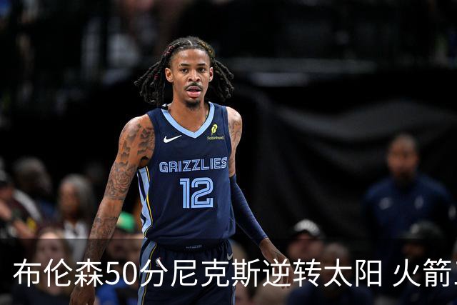 布伦森50分尼克斯逆转太阳 火箭三杀灰熊5连胜