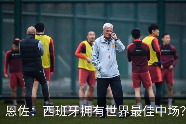 恩佐：西班牙拥有世界最佳中场？谁更强要场上见
