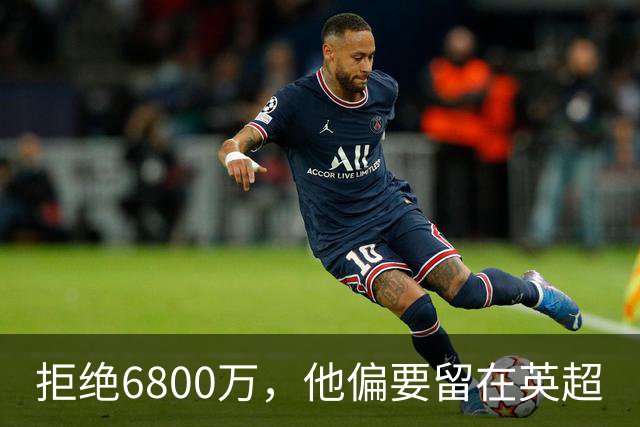 拒绝6800万，他偏要留在英超