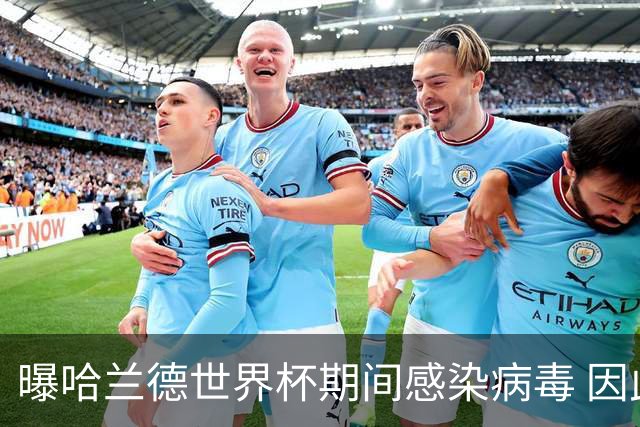曝哈兰德世界杯期间感染病毒 因此战英格兰发挥不佳