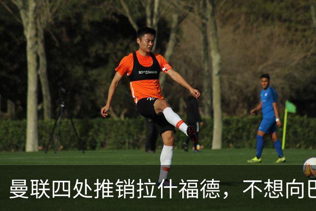 曼联四处推销拉什福德，不想向巴萨妥协！无法再逐出更衣室否则其可免费走人