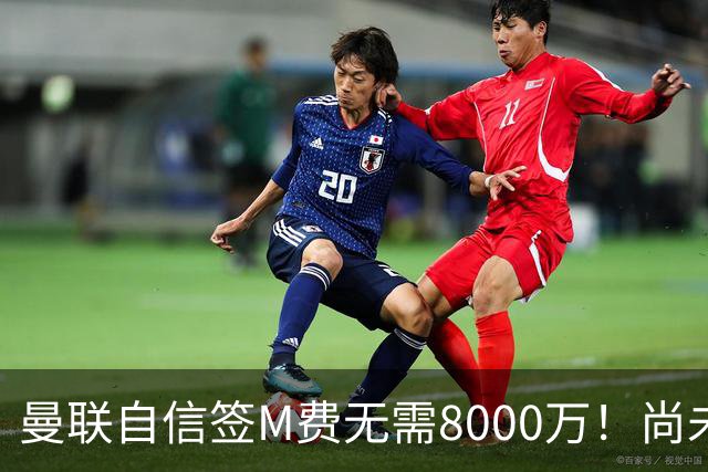 曼联自信签M费无需8000万！尚未报价求购理由曝光，不担心皇马截胡