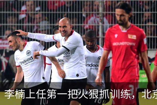 李楠上任第一把火狠抓训练，北京夏训热火朝天，晓川赵睿最来劲