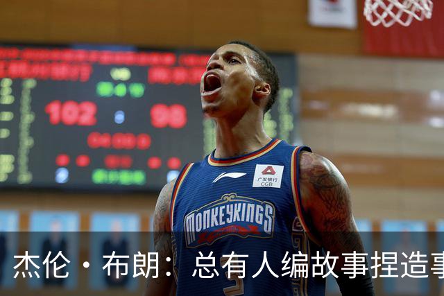 杰伦·布朗：总有人编故事捏造事实 诋毁我的人品和职业操守