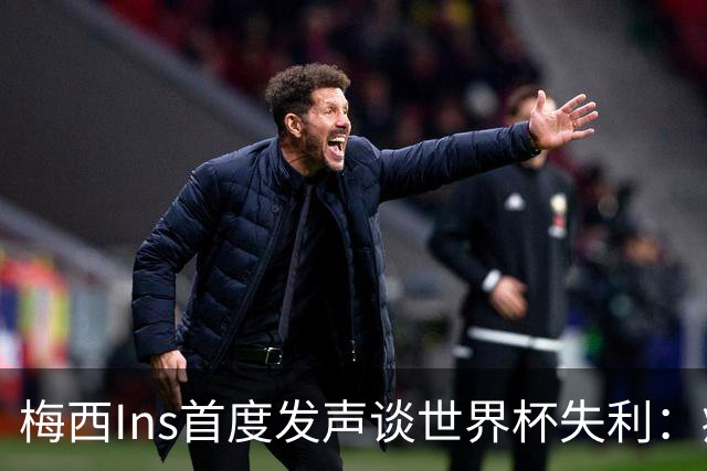 梅西Ins首度发声谈世界杯失利：痛苦巨大，但选择铭记美好