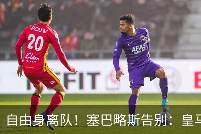 自由身离队！塞巴略斯告别：皇马永远是我生命的一部分，衷心感谢