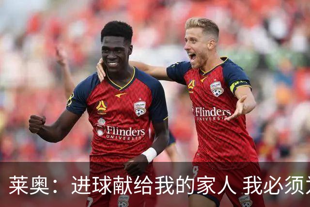莱奥：进球献给我的家人 我必须为自己而战 世界杯后再决定未来