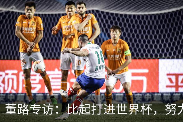 董路专访：比起打进世界杯，努力培养出五大联赛的球员更有意义