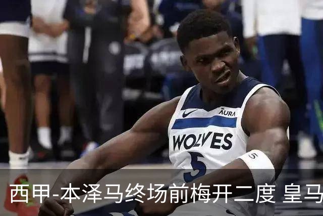 西甲-本泽马终场前梅开二度 皇马客场2-0夺连胜