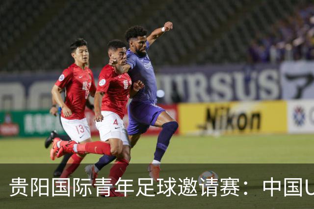 贵阳国际青年足球邀请赛：中国U23男足大胜塔吉克斯坦U23男足