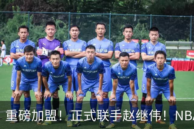重磅加盟！正式联手赵继伟！NBA首轮猛兽大前锋