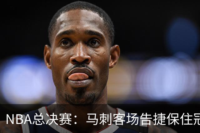 NBA总决赛：马刺客场告捷保住冠军悬念